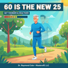 60 Is the New 25 – A Guide to Living Younger, Healthier & More Vibrantly